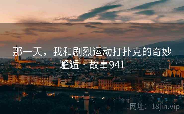 那一天，我和剧烈运动打扑克的奇妙邂逅 · 故事941  第2张