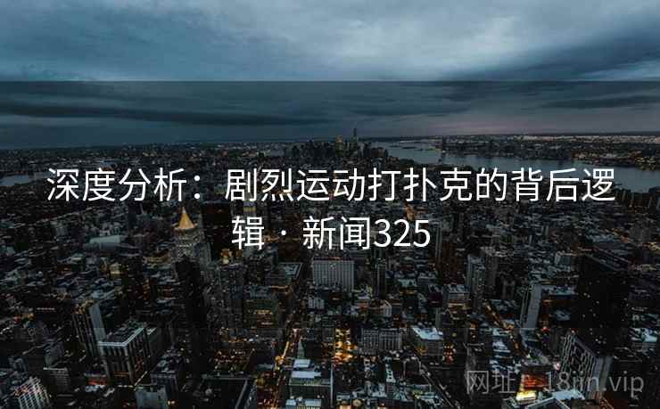 深度分析：剧烈运动打扑克的背后逻辑 · 新闻325