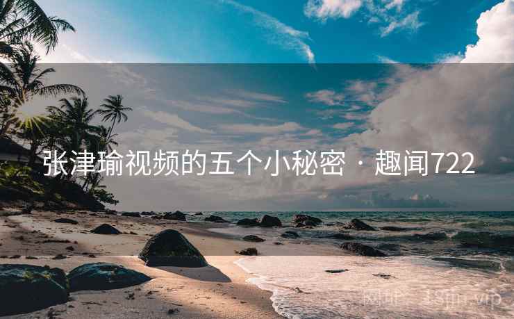 张津瑜视频的五个小秘密 · 趣闻722