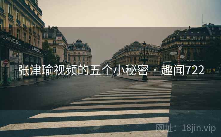 张津瑜视频的五个小秘密 · 趣闻722  第2张