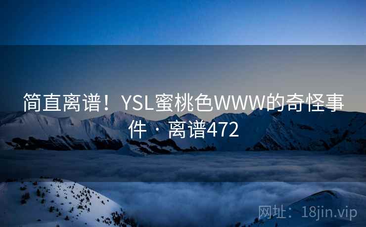 简直离谱！YSL蜜桃色WWW的奇怪事件 · 离谱472
