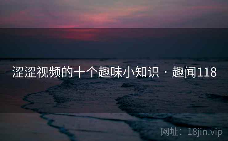 涩涩视频的十个趣味小知识 · 趣闻118  第1张