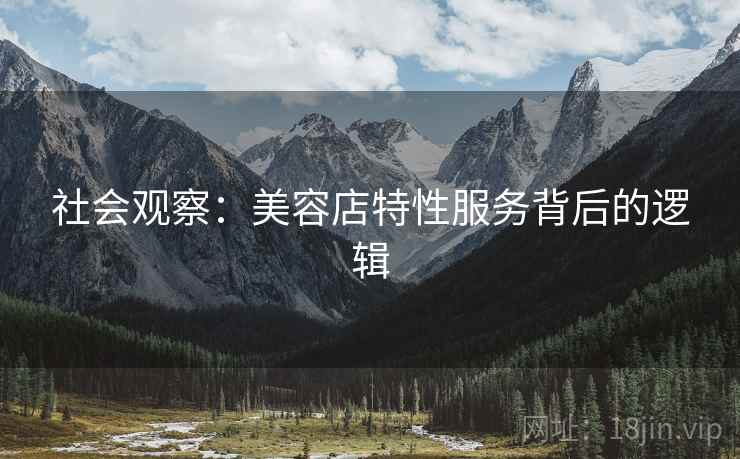 社会观察：美容店特性服务背后的逻辑  第2张