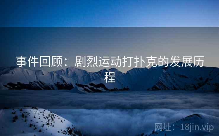 事件回顾：剧烈运动打扑克的发展历程
