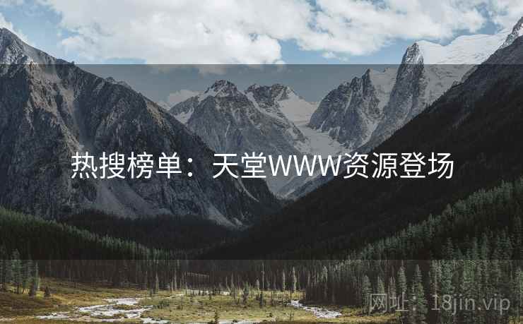 热搜榜单：天堂WWW资源登场