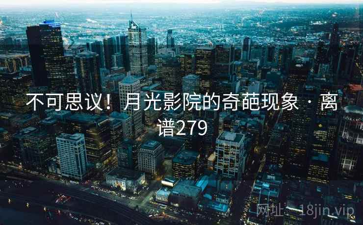 不可思议！月光影院的奇葩现象 · 离谱279