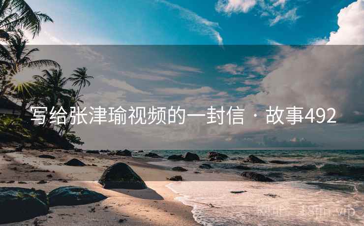 写给张津瑜视频的一封信 · 故事492