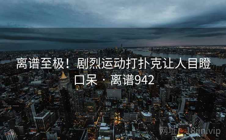 离谱至极！剧烈运动打扑克让人目瞪口呆 · 离谱942