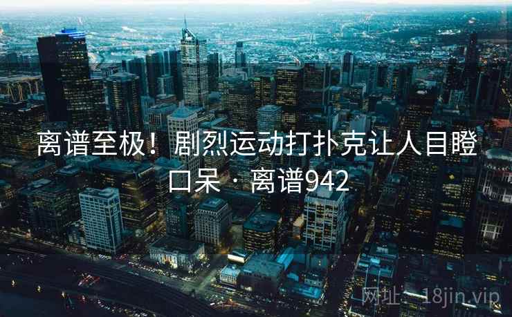离谱至极！剧烈运动打扑克让人目瞪口呆 · 离谱942