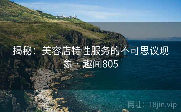 揭秘：美容店特性服务的不可思议现象 · 趣闻805