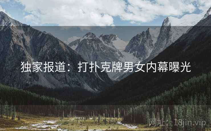 独家报道：打扑克牌男女内幕曝光