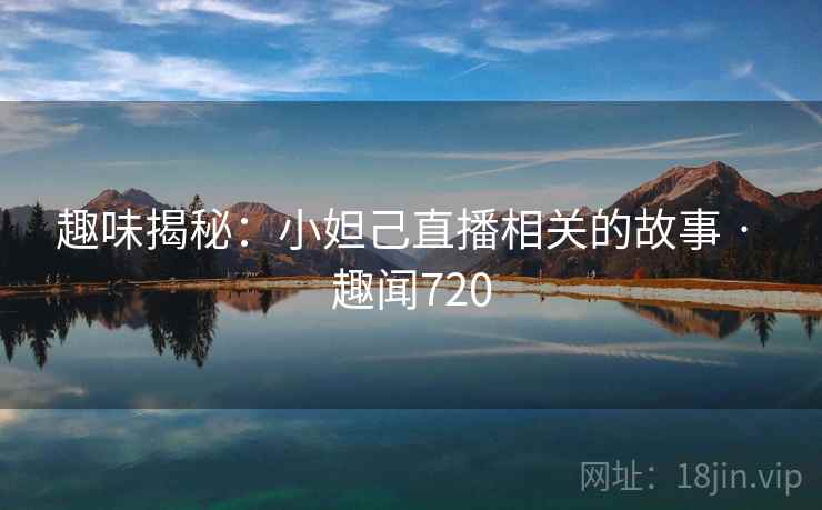 趣味揭秘：小妲己直播相关的故事 · 趣闻720