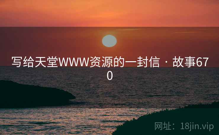 写给天堂WWW资源的一封信 · 故事670