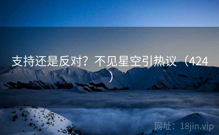 支持还是反对?不见星空引热议(424 )