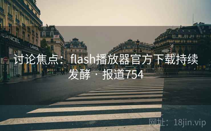 讨论焦点:flash播放器官方下载持续发酵 · 报道754