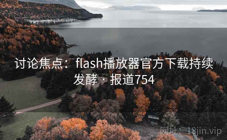 讨论焦点:flash播放器官方下载持续发酵 · 报道754