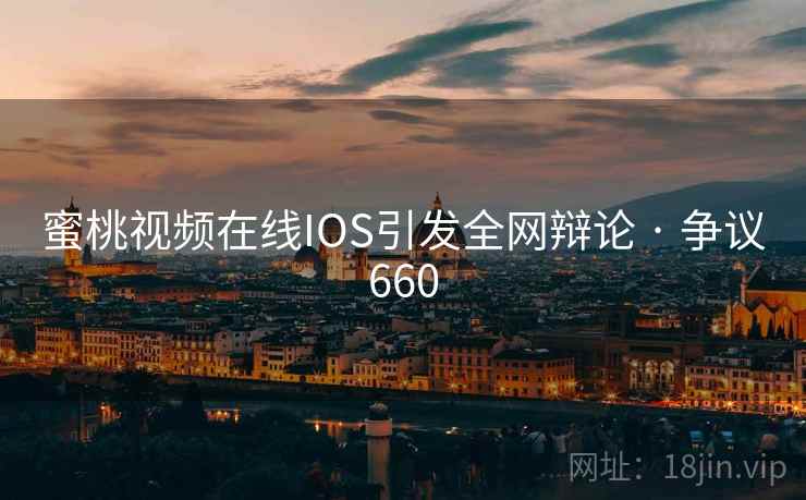 蜜桃视频在线IOS引发全网辩论 · 争议660