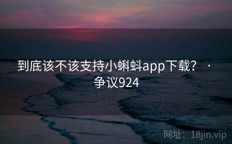 到底该不该支持小蝌蚪app下载？ · 争议924  第2张