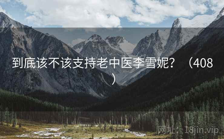 到底该不该支持老中医李雪妮？（408 ）