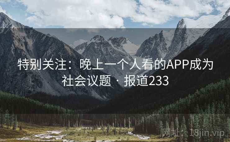 特别关注:晚上一个人看的APP成为社会议题 · 报道233