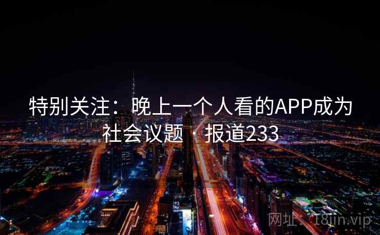 特别关注:晚上一个人看的APP成为社会议题 · 报道233