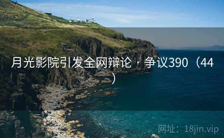 月光影院引发全网辩论 · 争议390(44 )