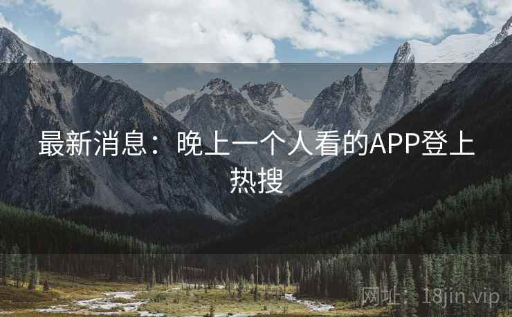 最新消息:晚上一个人看的APP登上热搜