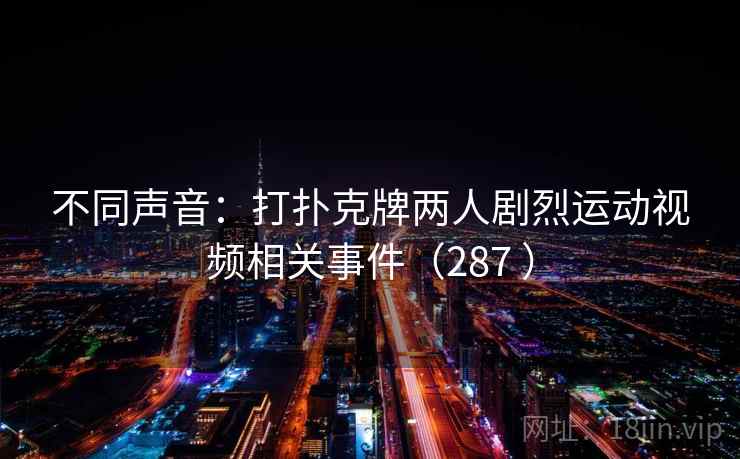 不同声音:打扑克牌两人剧烈运动视频相关事件(287 )
