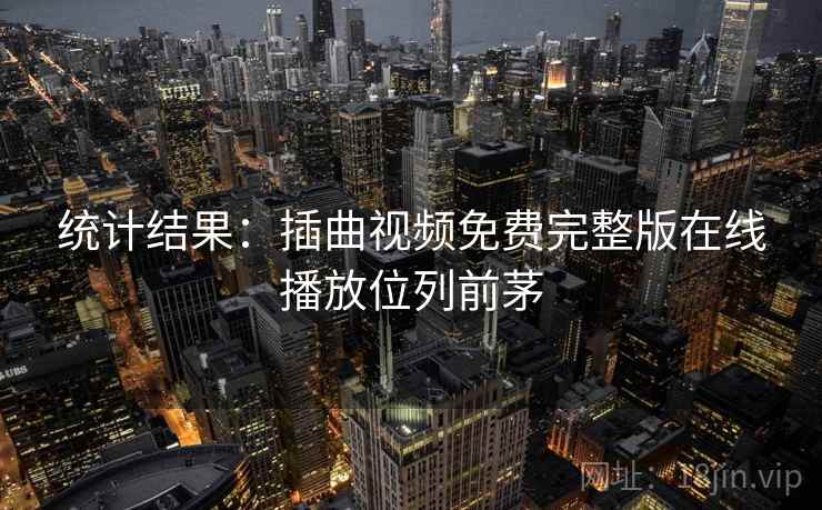 统计结果：插曲视频免费完整版在线播放位列前茅