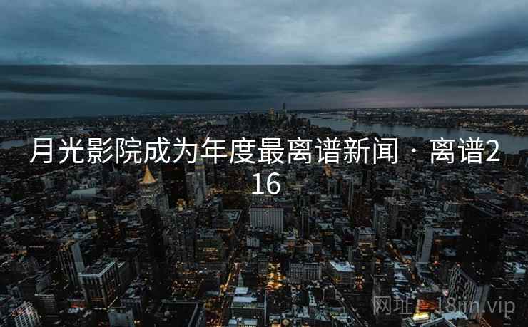 月光影院成为年度最离谱新闻 · 离谱216
